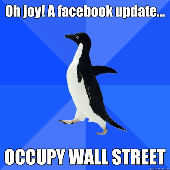 Oh joy! A facebook update... OCCUPY WALL STREET  Socially Awkward Penguin