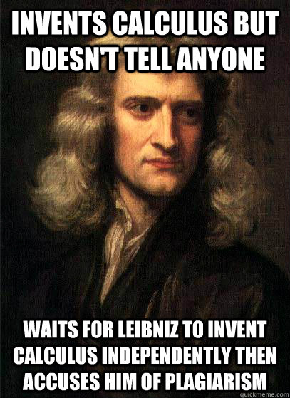 Invents Calculus but doesn't tell anyone waits for leibniz to invent calculus independently then accuses him of plagiarism  Sir Isaac Newton