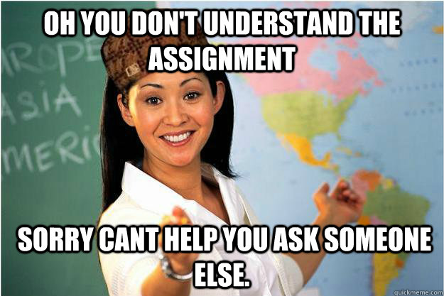 Oh you don't understand the assignment   Sorry cant help you ask someone else.   Scumbag Teacher