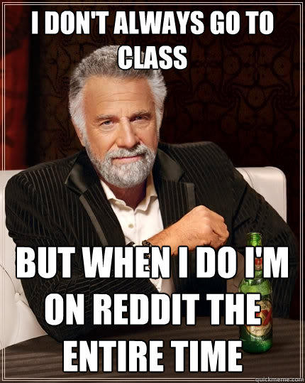 I don't always go to class But When I do I'm on reddit the entire time  The Most Interesting Man In The World