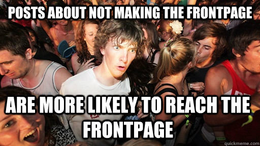 Posts about not making the frontpage are more likely to reach the frontpage  - Posts about not making the frontpage are more likely to reach the frontpage   Sudden Clarity Clarence