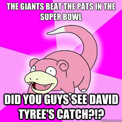 The giants beat the pats in the super bowl did you guys see david tyree's catch?!?  Slowpoke