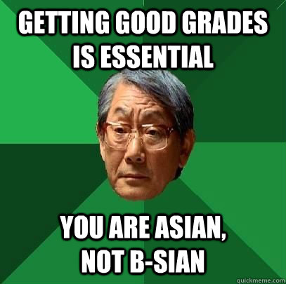getting good grades is essential you are asian,                not b-sian  High Expectations Asian Father