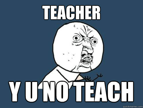 teacher y u no teach  Y U No