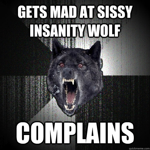 Gets mad at sissy insanity wolf complains  Insanity Wolf