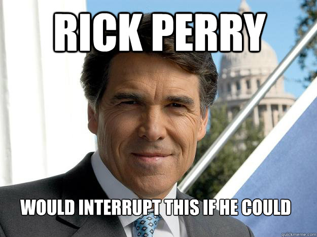 Rick Perry  Would interrupt this if he could  Rick perry