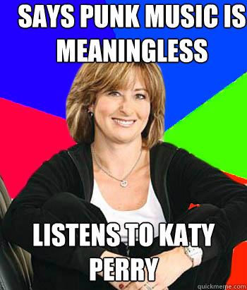 says punk music is meaningless listens to katy perry - says punk music is meaningless listens to katy perry  Sheltering Suburban Mom