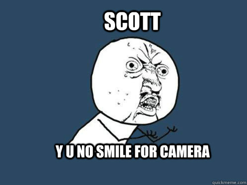 scott Y U no smile for camera  