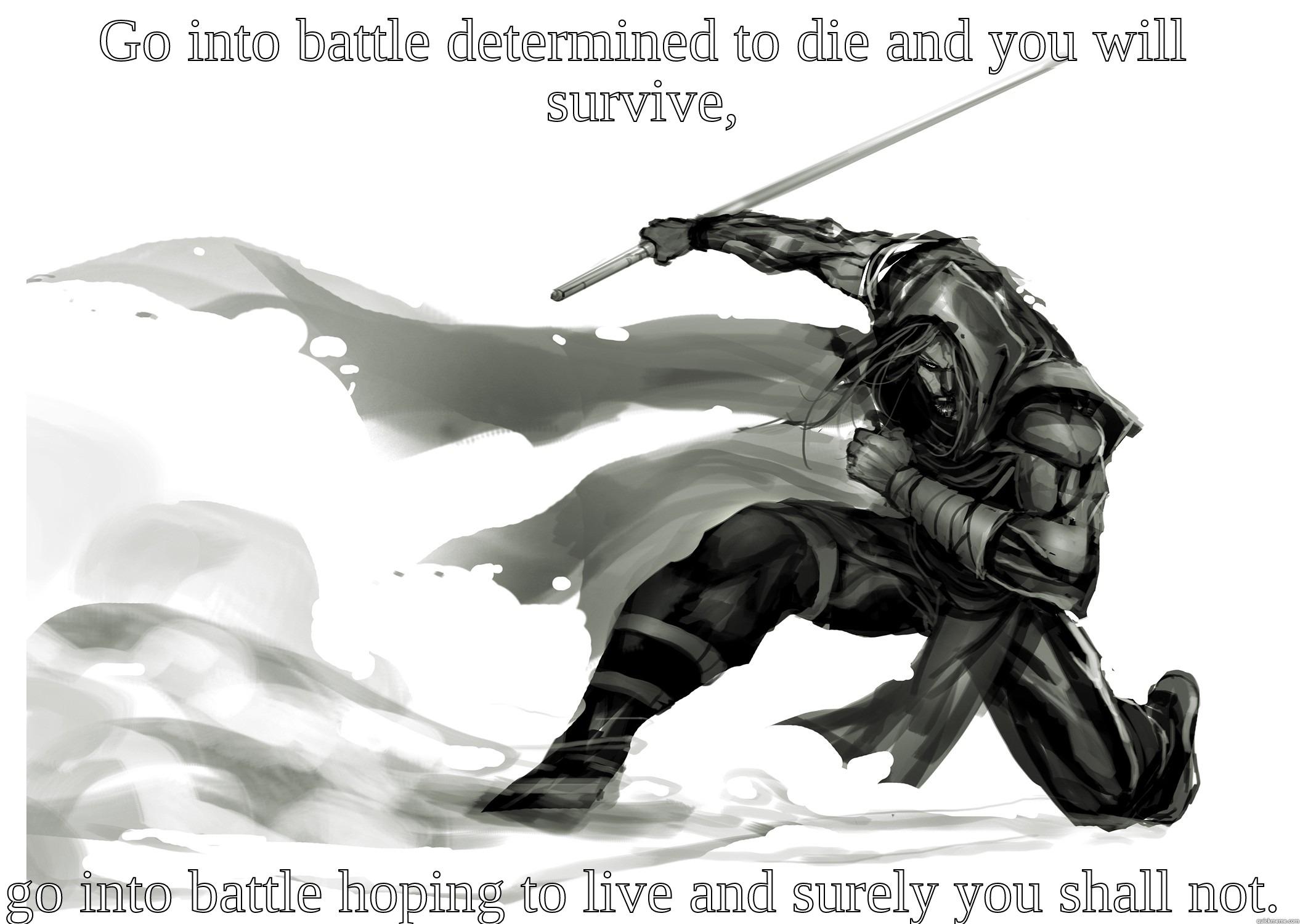 GO INTO BATTLE DETERMINED TO DIE AND YOU WILL SURVIVE,  GO INTO BATTLE HOPING TO LIVE AND SURELY YOU SHALL NOT. Misc