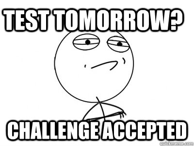 TEST TOMORROW? Challenge Accepted - TEST TOMORROW? Challenge Accepted  Challenge Accepted