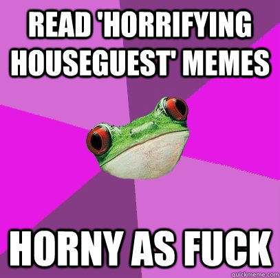 Read 'Horrifying Houseguest' memes Horny as fuck  Foul Bachelorette Frog