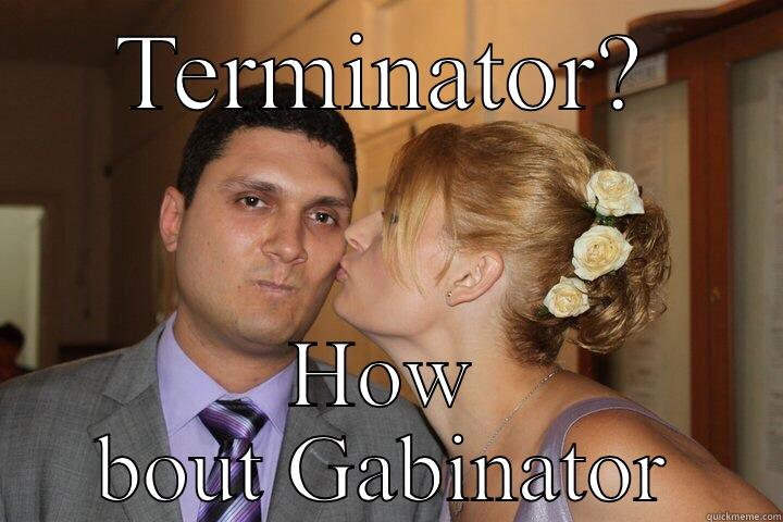 TERMINATOR? HOW BOUT GABINATOR Misc