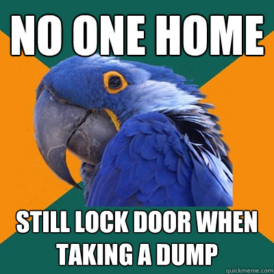 NO ONE HOME STILL LOCK DOOR WHEN TAKING A DUMP  Paranoid Parrot