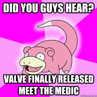 Did you guys hear? Valve finally released meet the medic  Slowpoke