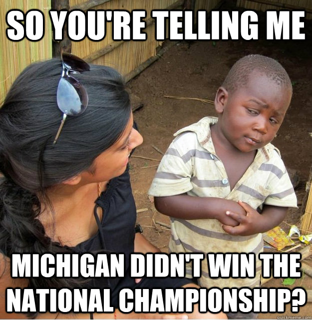 So you're telling me Michigan didn't win the national championship? - So you're telling me Michigan didn't win the national championship?  Skeptical Third World Kid