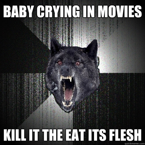 baby crying in movies kill it the eat its flesh  Insanity Wolf