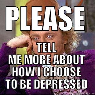 PLEASE TELL ME MORE ABOUT HOW I CHOOSE TO BE DEPRESSED Condescending Wonka