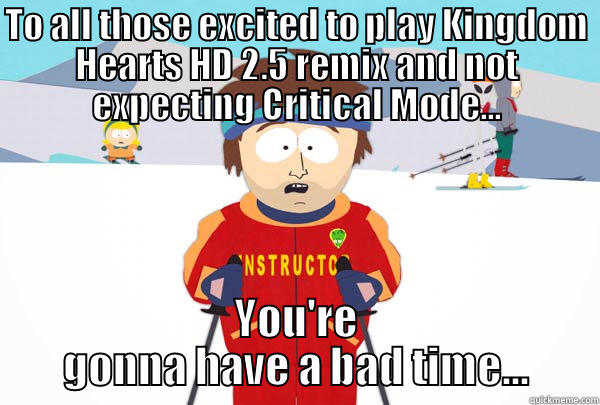 TO ALL THOSE EXCITED TO PLAY KINGDOM HEARTS HD 2.5 REMIX AND NOT EXPECTING CRITICAL MODE... YOU'RE GONNA HAVE A BAD TIME... Super Cool Ski Instructor