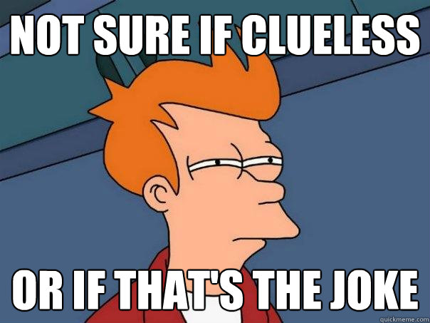 not sure if clueless or if that's the joke  Futurama Fry