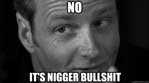 No It's Nigger bullshit  