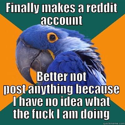 FINALLY MAKES A REDDIT ACCOUNT BETTER NOT POST ANYTHING BECAUSE I HAVE NO IDEA WHAT THE FUCK I AM DOING Paranoid Parrot