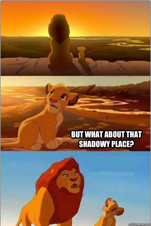  But what about that shadowy place?   Shadowy Place from Lion King