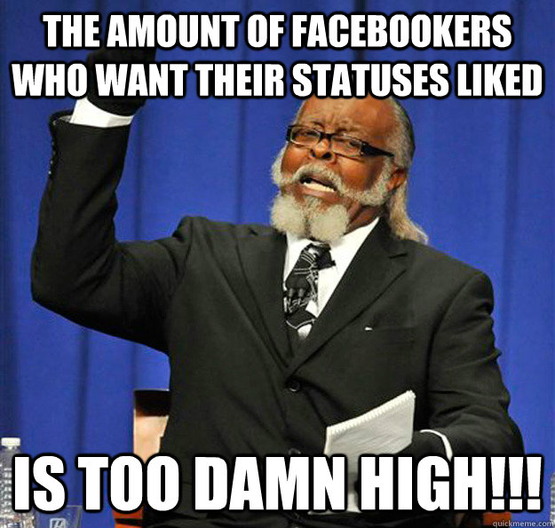 The amount of facebookers who want their statuses liked Is too damn high!!!  Jimmy McMillan
