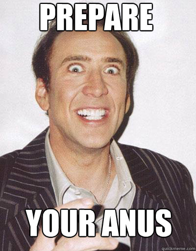 prepare your anus  Nicolas Cage