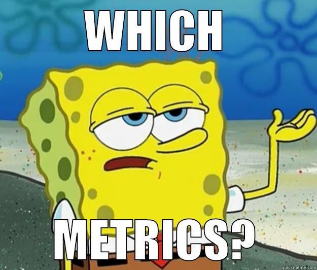 WHICH METRICS? Tough Spongebob