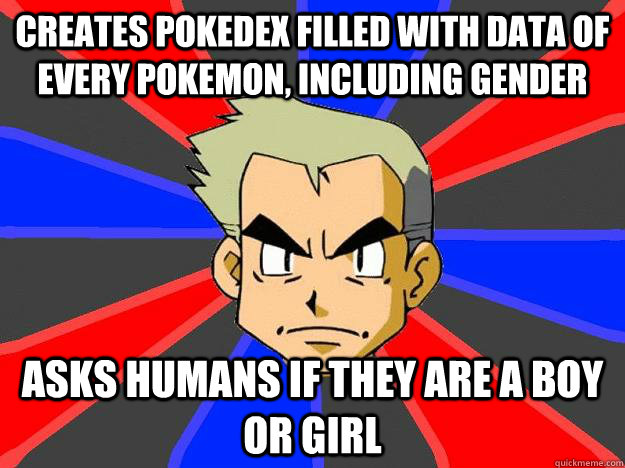 Creates Pokedex filled with data of every Pokemon, including gender Asks humans if they are a boy or girl - Creates Pokedex filled with data of every Pokemon, including gender Asks humans if they are a boy or girl  Professor Oak