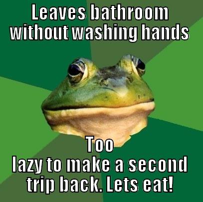 LEAVES BATHROOM WITHOUT WASHING HANDS TOO LAZY TO MAKE A SECOND TRIP BACK. LETS EAT! Foul Bachelor Frog