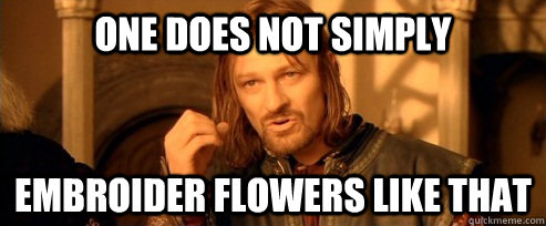 One does not simply embroider flowers like that  One Does Not Simply