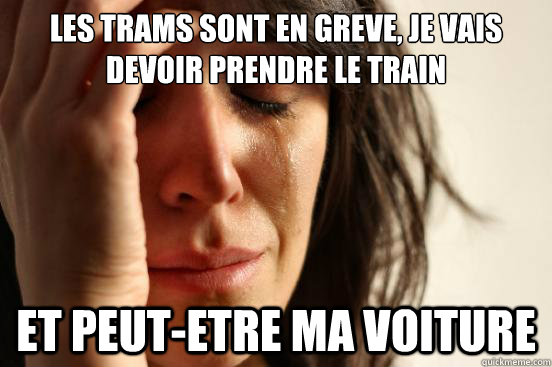 Les trams sont en greve, je vais devoir prendre le train Et peut-etre ma voiture  First World Problems