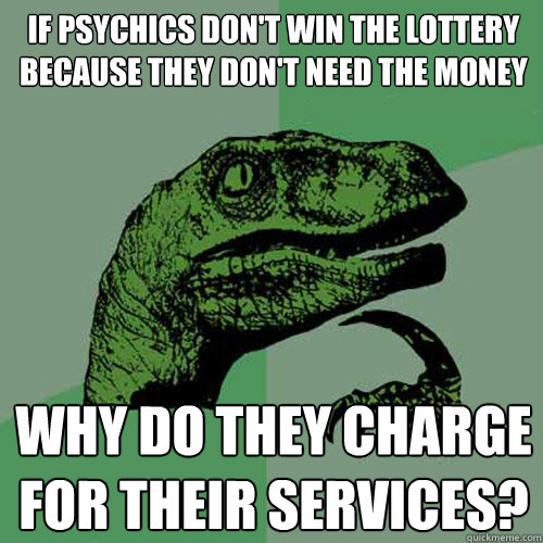 If psychics don't win the lottery because they don't need the money why do they charge for their services?  Philosoraptor