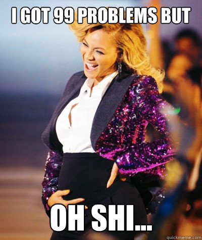 I got 99 problems but  oh shi...  Beyonce