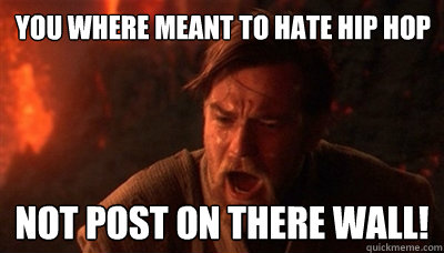 you where meant to hate hip hop not post on there wall! - you where meant to hate hip hop not post on there wall!  Epic Fucking Obi Wan