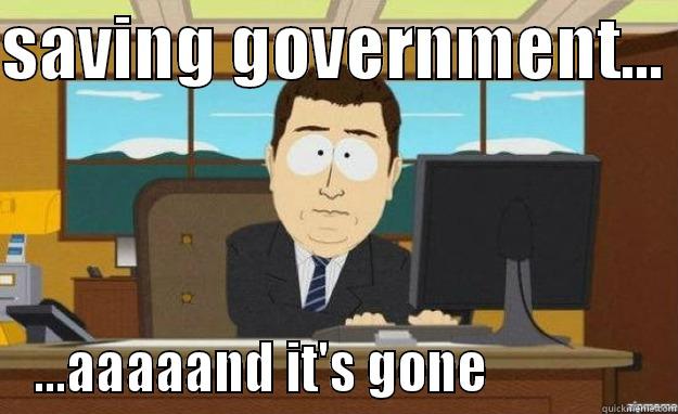 US government - SAVING GOVERNMENT...  ...AAAAAND IT'S GONE                aaaand its gone