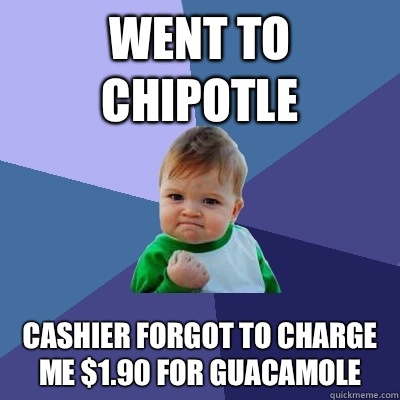 went to chipotle cashier forgot to charge me $1.90 for guacamole - went to chipotle cashier forgot to charge me $1.90 for guacamole  Success Kid