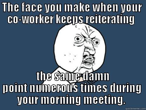 Work blues - THE FACE YOU MAKE WHEN YOUR CO-WORKER KEEPS REITERATING   THE SAME DAMN POINT NUMEROUS TIMES DURING YOUR MORNING MEETING.  Y U No