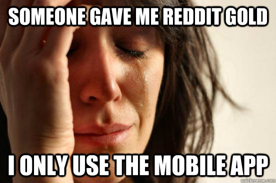 Someone gave me reddit gold I only use the mobile app  First World Problems