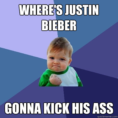 Where's Justin Bieber Gonna kick his ass  Success Kid