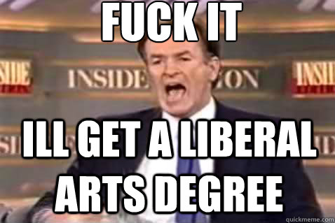 fuck it ill get a liberal arts degree  Fuck It Bill OReilly