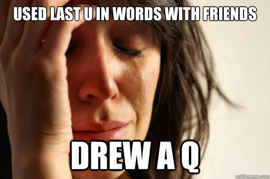 used last u in words with friends drew a q  First World Problems