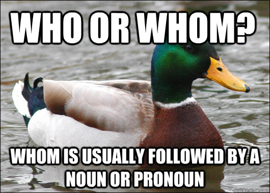 Who or Whom? Whom is usually followed by a noun or pronoun  Actual Advice Mallard