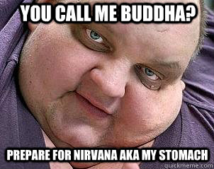 You call me Buddha? Prepare for Nirvana AKA my Stomach  