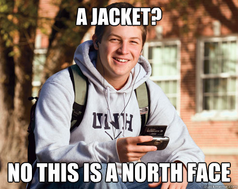 a jacket? no this is a north face  College Freshman