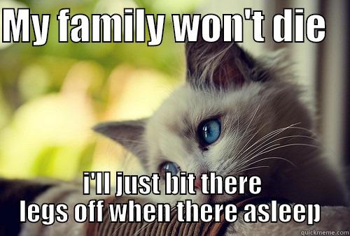 MY FAMILY WON'T DIE    I'LL JUST BIT THERE LEGS OFF WHEN THERE ASLEEP  First World Problems Cat
