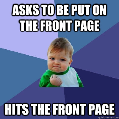 Asks to be put on the front page hits the front page - Asks to be put on the front page hits the front page  Success Kid