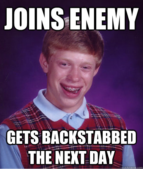 joins enemy gets backstabbed the next day  Bad Luck Brian