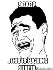 9gag? ..this is fucking stupid.  Yao meme